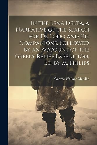9781021221391: In the Lena Delta, a Narrative of the Search for De Long and His Companions, Followed by an Account of the Greely Relief Expedition, Ed. by M. Philips