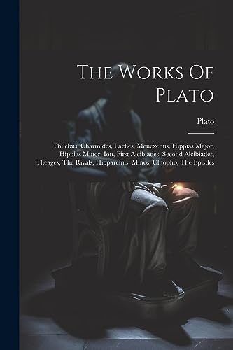 Stock image for The Works Of Plato: Philebus, Charmides, Laches, Menexenus, Hippias Major, Hippias Minor, Ion, First Alcibiades, Second Alcibiades, Theage for sale by GreatBookPrices