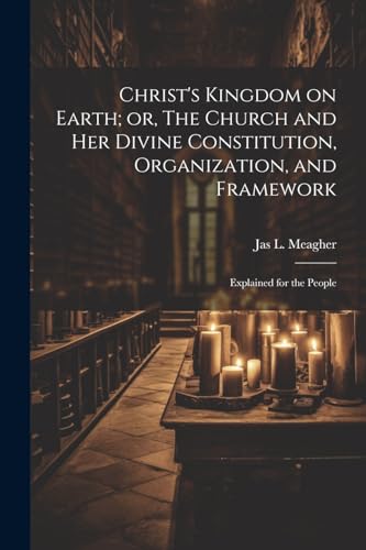 Imagen de archivo de Christ's Kingdom on Earth; or, The Church and her Divine Constitution, Organization, and Framework a la venta por PBShop.store US