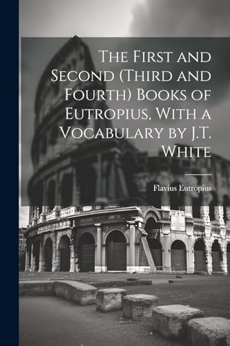Stock image for The The First and Second (Third and Fourth) Books of Eutropius, With a Vocabulary by J.T. White for sale by PBShop.store US