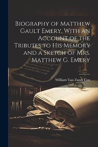 Imagen de archivo de Biography of Matthew Gault Emery, With an Account of the Tributes to his Memory and a Sketch of Mrs. Matthew G. Emery a la venta por PBShop.store US