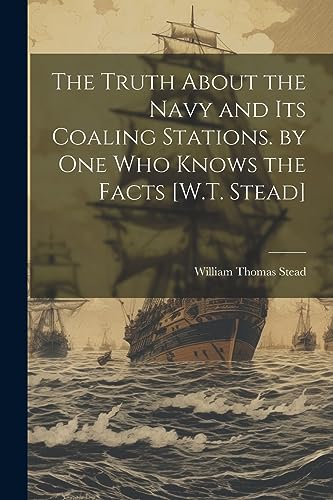 Stock image for The The Truth About the Navy and Its Coaling Stations. by One Who Knows the Facts [W.T. Stead] for sale by PBShop.store US