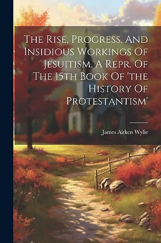 Beispielbild fr The The Rise, Progress, And Insidious Workings Of Jesuitism. A Repr. Of The 15th Book Of 'the History Of Protestantism' zum Verkauf von PBShop.store US