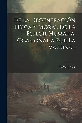 Stock image for De La Degeneraci n Fsica Y Moral De La Especie Humana, Ocasionada Por La Vacuna. for sale by THE SAINT BOOKSTORE