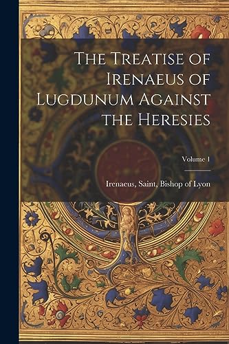 Beispielbild fr The Treatise of Irenaeus of Lugdunum Against the Heresies; Volume 1 zum Verkauf von THE SAINT BOOKSTORE