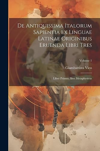 9781021243911: De Antiquissima Italorum Sapientia Ex Linguae Latinae Originibus Eruenda Libri Tres: Liber Primus, Sive Metaphysicus; Volume 1