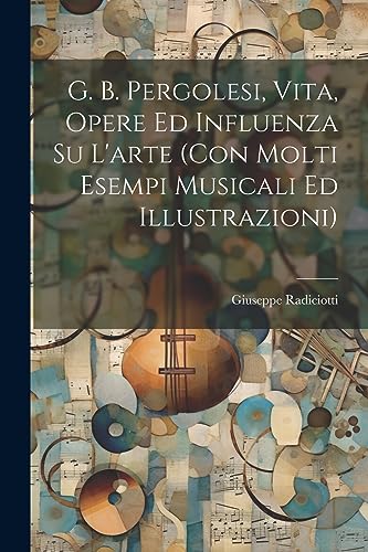 Imagen de archivo de G. B. Pergolesi, vita, opere ed influenza su l'arte (con molti esempi musicali ed illustrazioni) a la venta por PBShop.store US