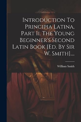 Imagen de archivo de Introduction To Principia Latina, Part Ii. The Young Beginner's Second Latin Book [ed. By Sir W. Smith]. a la venta por PBShop.store US