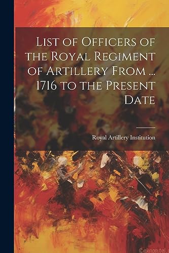 Stock image for List of Officers of the Royal Regiment of Artillery From . 1716 to the Present Date for sale by PBShop.store US