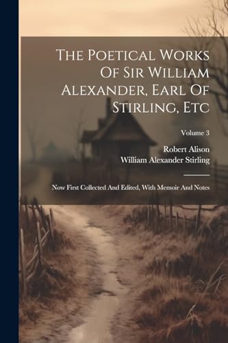 Stock image for The Poetical Works Of Sir William Alexander, Earl Of Stirling, Etc: Now First Collected And Edited, With Memoir And Notes; Volume 3 for sale by GreatBookPrices