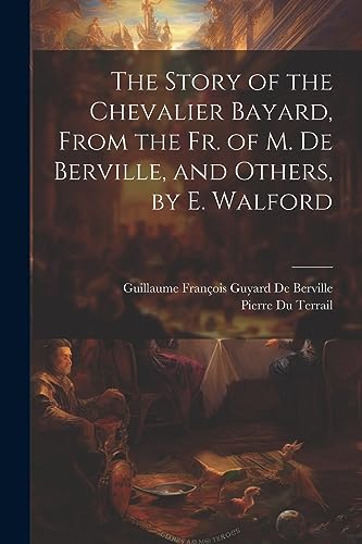 Imagen de archivo de The The Story of the Chevalier Bayard, From the Fr. of M. De Berville, and Others, by E. Walford a la venta por PBShop.store US