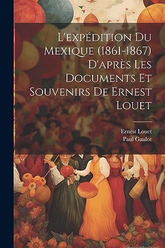 Stock image for L'expdition Du Mexique (1861-1867) D'aprs Les Documents Et Souvenirs De Ernest Louet (Spanish Edition) for sale by Ria Christie Collections