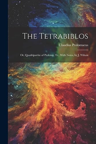 Imagen de archivo de The Tetrabiblos: Or, Quadripartite of Ptolemy, Tr., With Notes, by J. Wilson a la venta por GreatBookPrices