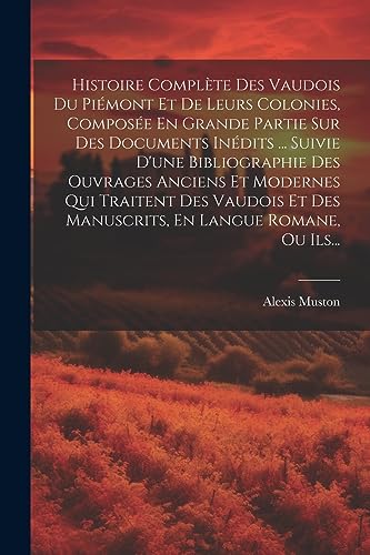 Imagen de archivo de Histoire Compl?te Des Vaudois Du Pi?mont Et De Leurs Colonies, Compos?e En Grande Partie Sur Des Documents In?dits . Suivie D'une Bibliographie Des Ouvrages Anciens Et Modernes Qui Traitent Des Vaudois Et Des Manuscrits, En Langue Romane, Ou Ils. a la venta por PBShop.store US