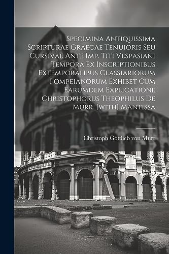 9781021252777: Specimina Antiquissima Scripturae Graecae Tenuioris Seu Cursivae Ante Imp. Titi Vespasiani Tempora Ex Inscriptionibus Extemporalibus Classiariorum ... Theophilus De Murr. [with] Mantissa