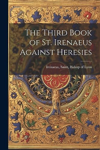 Stock image for The Third Book of St. Irenaeus Against Heresies for sale by THE SAINT BOOKSTORE