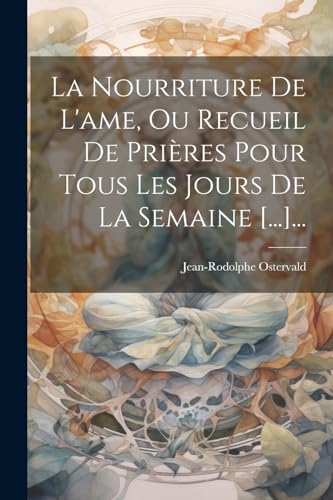 9781021253682: La Nourriture De L'ame, Ou Recueil De Prires Pour Tous Les Jours De La Semaine [...]... (French Edition)