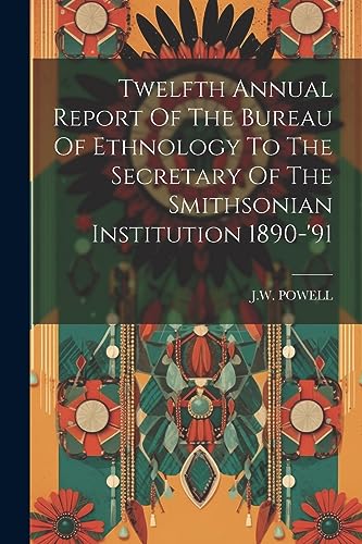 Stock image for Twelfth Annual Report Of The Bureau Of Ethnology To The Secretary Of The Smithsonian Institution 1890-'91 for sale by PBShop.store US