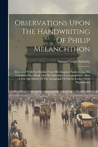 9781021254603: Observations Upon The Handwriting Of Philip Melanchthon: Illustrated With Fac-similes From His Marginal Annotations, His Common-place Book And His ... Autograph Of Martin Luther, With Explanatory