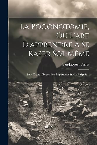 Stock image for La Pogonotomie, Ou L'art D'apprendre   Se Raser Soi-même: Suivi D'une Observation Importante Sur La Saign e. for sale by THE SAINT BOOKSTORE
