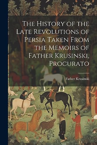 Stock image for The History of the Late Revolutions of Persia Taken From the Memoirs of Father Krusinski, Procurato for sale by GreatBookPrices