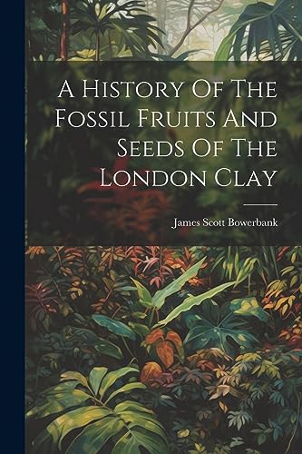 Stock image for A History Of The Fossil Fruits And Seeds Of The London Clay for sale by THE SAINT BOOKSTORE