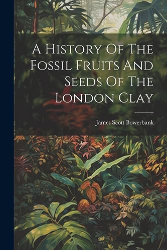 9781021263032: A History Of The Fossil Fruits And Seeds Of The London Clay