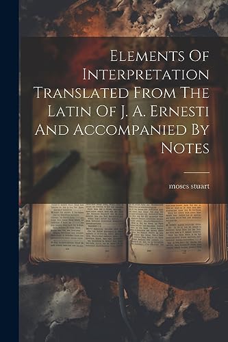 Beispielbild fr Elements Of Interpretation Translated From The Latin Of J. A. Ernesti And Accompanied By Notes zum Verkauf von GreatBookPrices