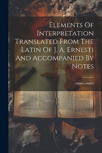 Stock image for Elements Of Interpretation Translated From The Latin Of J. A. Ernesti And Accompanied By Notes for sale by GreatBookPrices