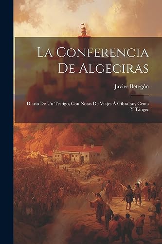 Imagen de archivo de LA CONFERENCIA DE ALGECIRAS. DIARIO DE UN TESTIGO, CON NOTAS DE VIAJES A  GIBRALTAR, CEUTA Y TNGER a la venta por KALAMO LIBROS, S.L.