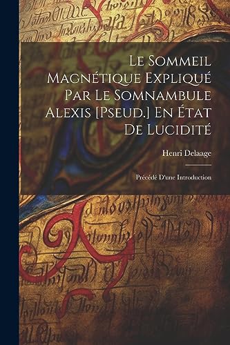 9781021270740: Le Sommeil Magntique Expliqu Par Le Somnambule Alexis [Pseud.] En tat De Lucidit: Prcd D'une Introduction