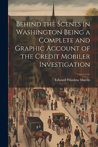 9781021272478: Behind the Scenes in Washington Being a Complete and Graphic Account of the Credit Mobiler Investigation