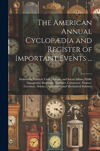 Stock image for The American Annual Cyclopædia and Register of Important Events .: Embracing Political, Civil, Military, and Social Affairs; Public Documents; Biography, Statistics, Commerce, Finance, Literature, Science, Agriculture, and Mechanical Industry for sale by THE SAINT BOOKSTORE