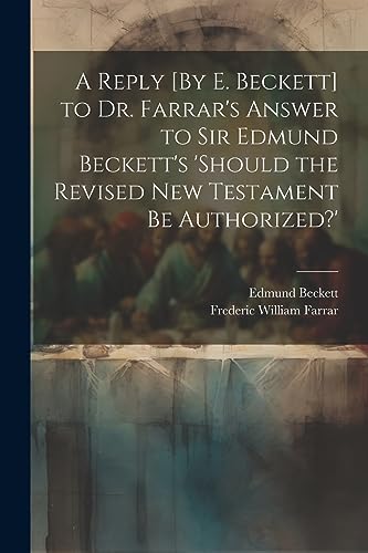 Imagen de archivo de A A Reply [By E. Beckett] to Dr. Farrar's Answer to Sir Edmund Beckett's 'should the Revised New Testament Be Authorized?' a la venta por PBShop.store US