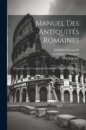 Stock image for Manuel Des Antiquits Romaines: Marquardt, J. De L'organisation Financire Chez Les Romains. (French Edition) for sale by Ria Christie Collections
