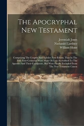 Stock image for The Apocryphal New Testament: Comprising The Gospels And Epistles Now Extant, That In The First Four Centuries Were More Or Less Accredited To The . Finally Excluded From The New Testament Canon for sale by Ria Christie Collections
