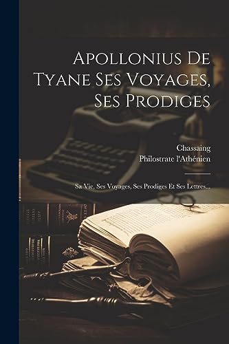 Stock image for Apollonius De Tyane Ses Voyages, Ses Prodiges: Sa Vie, Ses Voyages, Ses Prodiges Et Ses Lettres. for sale by GreatBookPrices