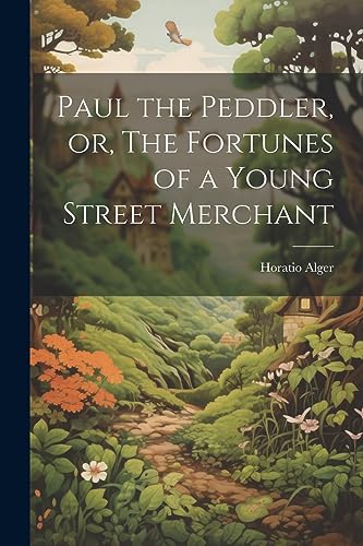 Stock image for Paul the Peddler, or, The Fortunes of a Young Street Merchant for sale by THE SAINT BOOKSTORE