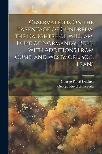 Imagen de archivo de Observations On the Parentage of Gundreda, the Daughter of William, Duke of Normandy. Repr. With Additions From Cumb. and Westmorl. Soc. Trans a la venta por THE SAINT BOOKSTORE