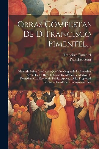 Beispielbild fr OBRAS COMPLETAS DE D. FRANCISCO PIMENTEL. MEMORIA SOBRE LAS CAUSAS QUE HAN ORIGINADO LA SITUACIN ACTUAL DE LA RAZA INDGENA DE MXICO, Y MEDIOS DE REMEDIARLA. LA ECONOMA POLTICA APLICADA A  LA PROPIEDAD TERRITORIAL EN MXICO. IMPUGN zum Verkauf von KALAMO LIBROS, S.L.