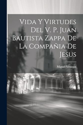 Imagen de archivo de Vida Y Virtudes Del V. P. Juan Bautista Zappa De La Compa?ia De Jesus a la venta por PBShop.store US