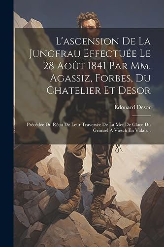 Stock image for L'ascension De La Jungfrau Effectu?e Le 28 Ao?t 1841 Par Mm. Agassiz, Forbes, Du Chatelier Et Desor for sale by PBShop.store US