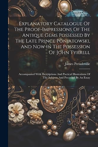 Imagen de archivo de Explanatory Catalogue Of The Proof-impressions Of The Antique Gems Possessed By The Late Prince Poniatowski, And Now In The Possession Of John Tyrrell a la venta por PBShop.store US