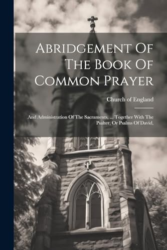 Imagen de archivo de Abridgement Of The Book Of Common Prayer: And Administration Of The Sacraments, . Together With The Psalter, Or Psalms Of David, a la venta por GreatBookPrices