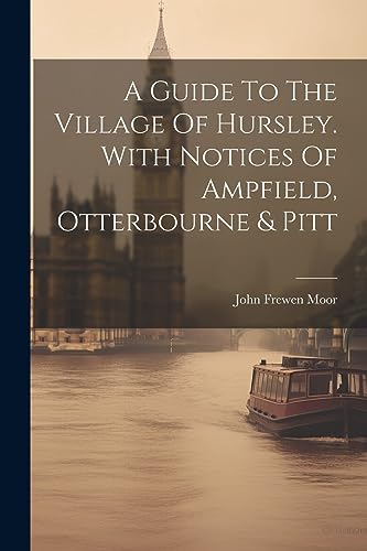 Stock image for A A Guide To The Village Of Hursley. With Notices Of Ampfield, Otterbourne and Pitt for sale by PBShop.store US