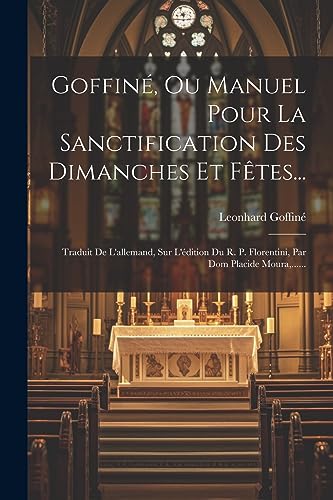 Stock image for Goffin , Ou Manuel Pour La Sanctification Des Dimanches Et Fêtes.: Traduit De L'allemand, Sur L' dition Du R. P. Florentini, Par Dom Placide Moura, . for sale by THE SAINT BOOKSTORE