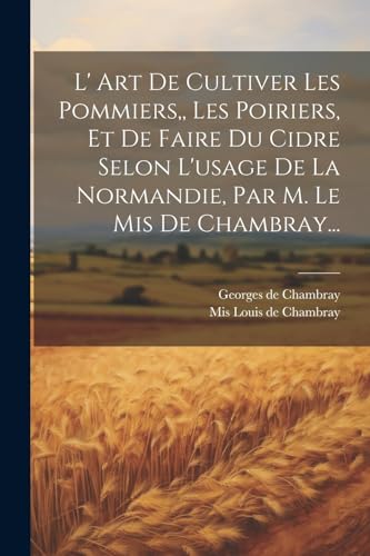 Stock image for L' Art De Cultiver Les Pommiers, Les Poiriers, Et De Faire Du Cidre Selon L'usage De La Normandie, Par M. Le Mis De Chambray. for sale by PBShop.store US