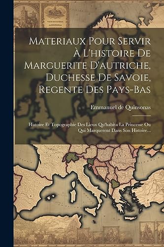 Imagen de archivo de Materiaux Pour Servir   L'histoire De Marguerite D'autriche, Duchesse De Savoie, Regente Des Pays-bas: Histoire Et Topographie Des Lieux Qu'habita La Princesse Ou Qui Marquerent Dans Son Histoire. a la venta por THE SAINT BOOKSTORE