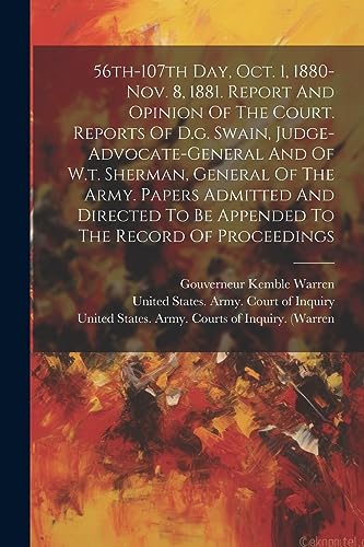 Stock image for 56th-107th Day, Oct. 1, 1880-nov. 8, 1881. Report And Opinion Of The Court. Reports Of D.g. Swain, Judge-advocate-general And Of W.t. Sherman, General Of The Army. Papers Admitted And Directed To Be Appended To The Record Of Proceedings for sale by PBShop.store US