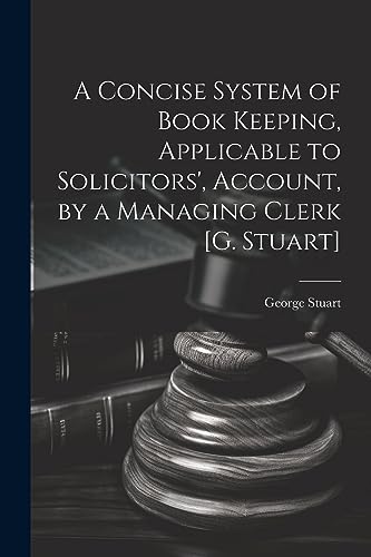 Stock image for A A Concise System of Book Keeping, Applicable to Solicitors', Account, by a Managing Clerk [G. Stuart] for sale by PBShop.store US